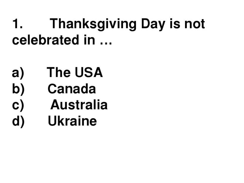 1.       Thanksgiving Day is not celebrated in … a)      The USA b)      Cana...