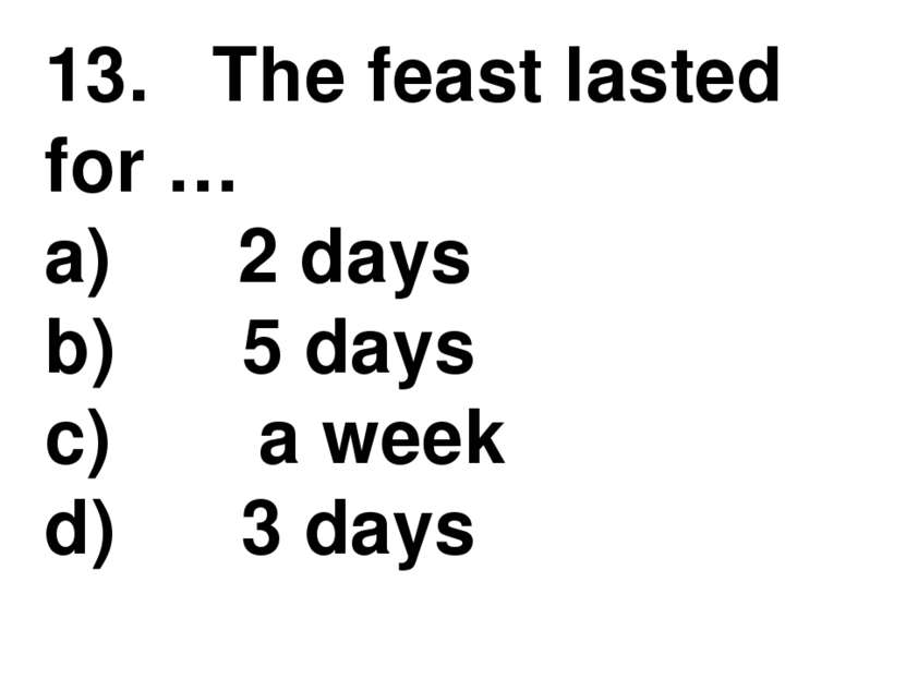 13.   The feast lasted for … a)      2 days b)      5 days c)       a week d)...