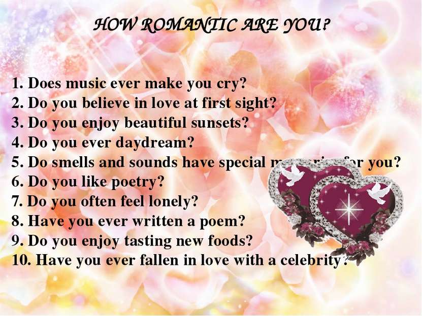 HOW ROMANTIC ARE YOU? 1. Does music ever make you cry? 2. Do you believe in l...