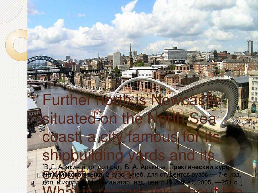 Further north is Newcastle situated on the North Sea coast, a city famous for...