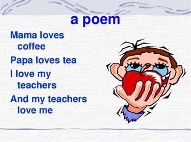 a poem Mama loves coffee Papa loves tea I love my teachers And my teachers lo...