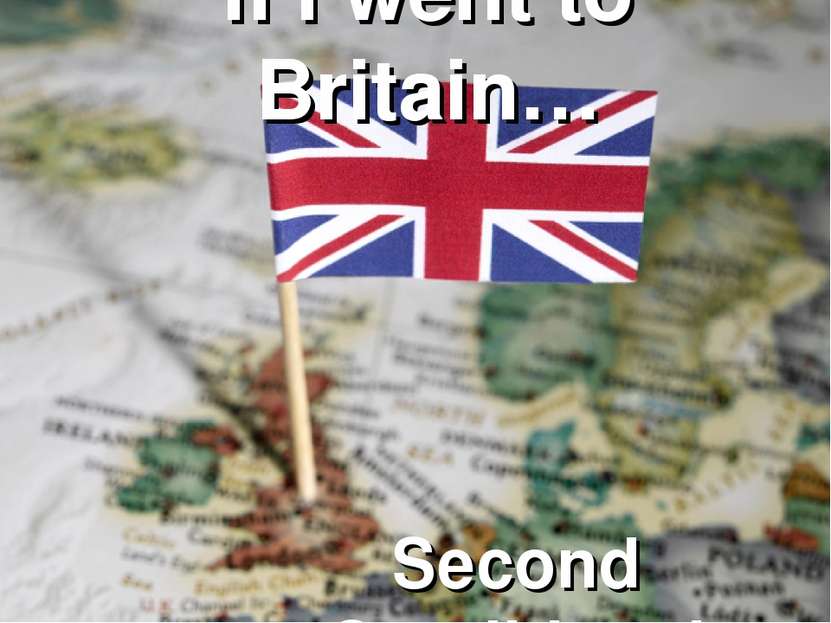 If I went to Britain… Second Conditional