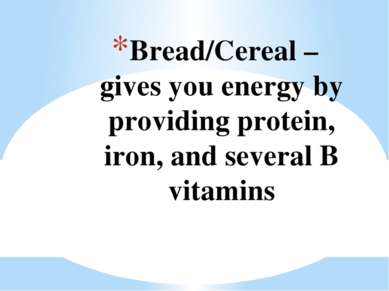 Bread/Cereal – gives you energy by providing protein, iron, and several B vit...
