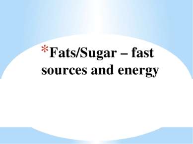Fats/Sugar – fast sources and energy