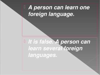 A person can learn one foreign language. It is false. A person can learn seve...