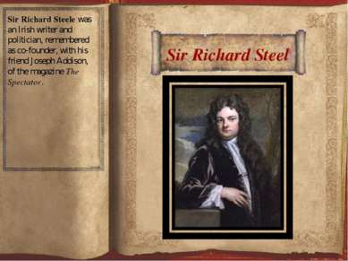 Sir Richard Steel Sir Richard Steele was an Irish writer and politician, reme...