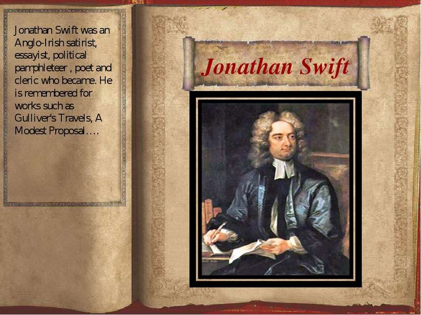 Jonathan Swift Jonathan Swift was an Anglo-Irish satirist, essayist, politica...