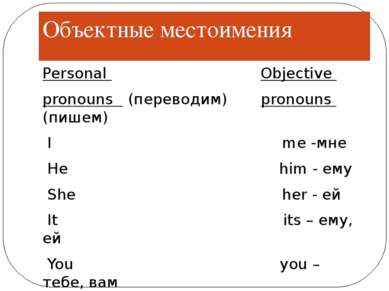 Объектные местоимения Personal Objective pronouns (переводим) pronouns (пишем...