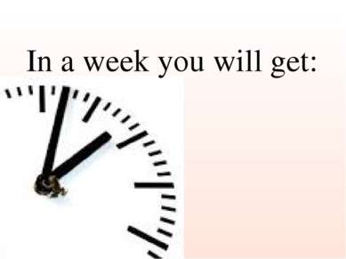 In a week you will get: