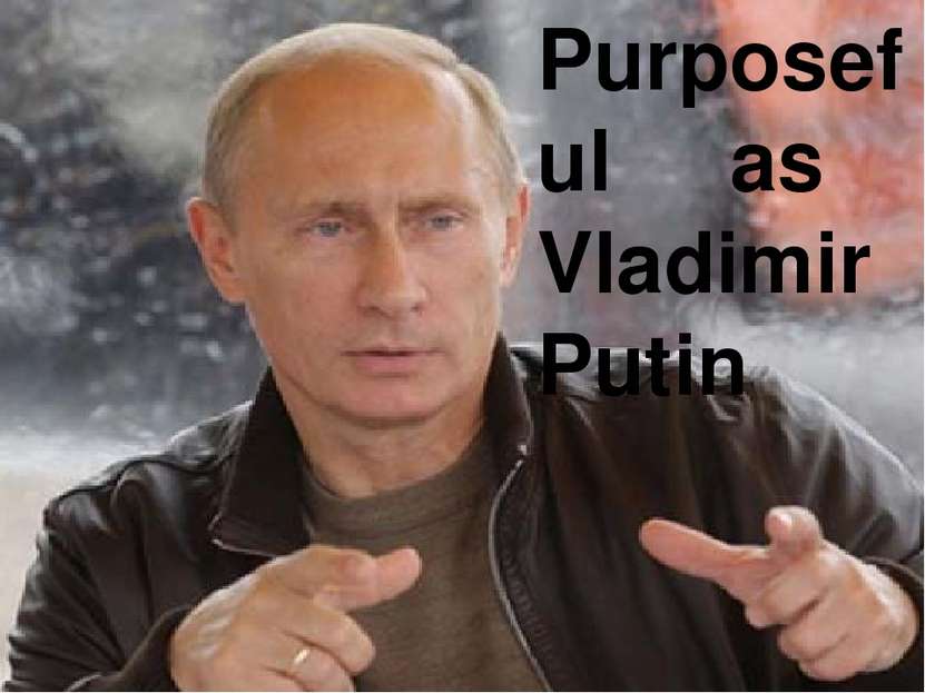 Purposeful as Vladimir Putin