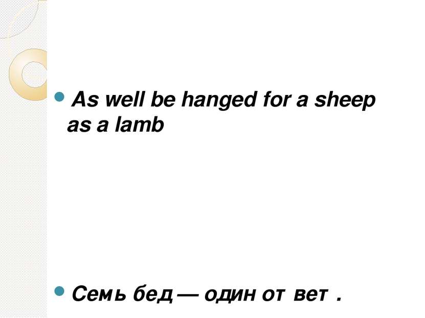 As well be hanged for a sheep as a lamb Семь бед — один ответ.