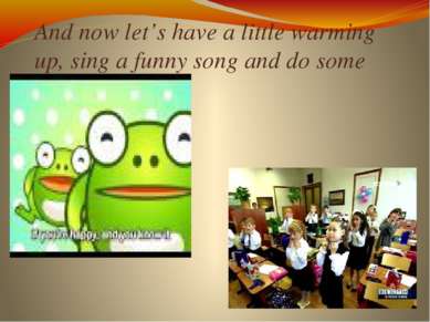 And now let’s have a little warming up, sing a funny song and do some exercises.