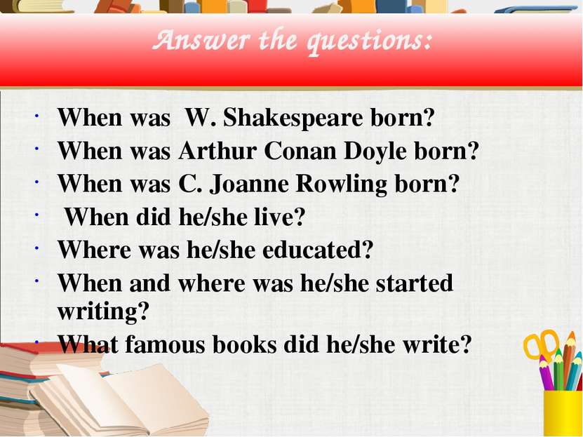 Answer the questions: When was W. Shakespeare born? When was Arthur Conan Doy...