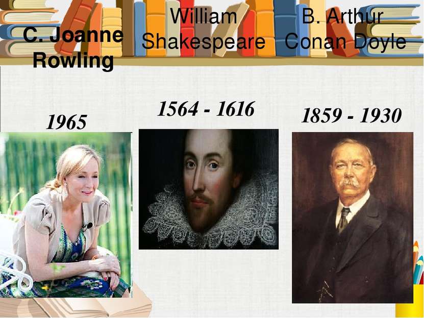 William Shakespeare 1564 - 1616 C. Joanne Rowling 1965 B. Arthur Conan Doyle ...