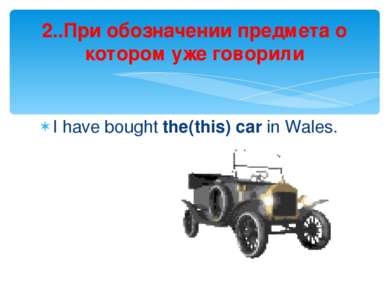 I have bought the(this) car in Wales. 2..При обозначении предмета о котором у...