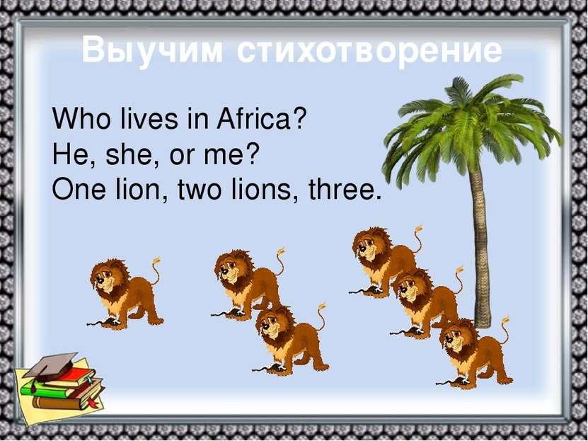 Выучим стихотворение Who lives in Africa? He, she, or me? One lion, two lions...