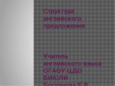 Структура английского предложения Учитель английского языка ОГАОУ ЦДО БИЮЛИ Б...