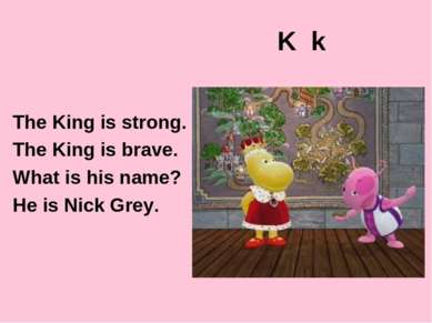 K k The King is strong. The King is brave. What is his name? He is Nick Grey.