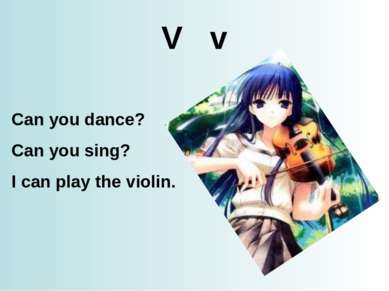 V v Can you dance? Can you sing? I can play the violin.