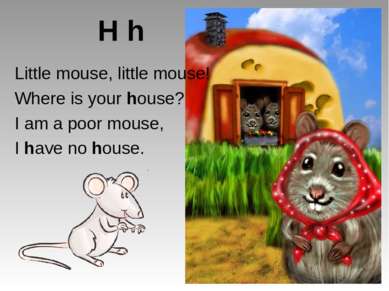 H h Little mouse, little mouse! Where is your house? I am a poor mouse, I hav...