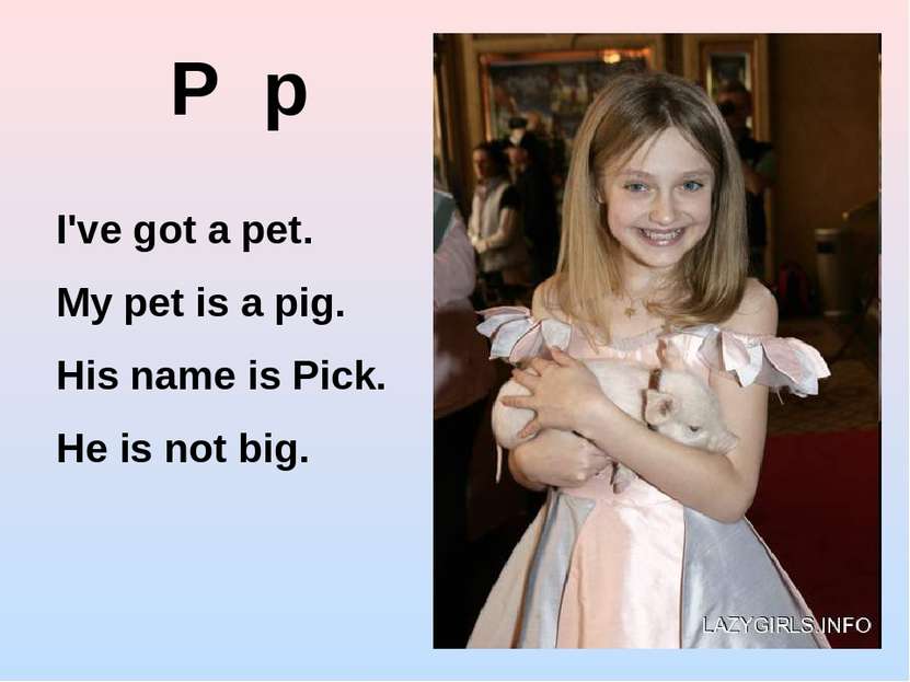P p I've got a pet. My pet is a pig. His name is Pick. He is not big.