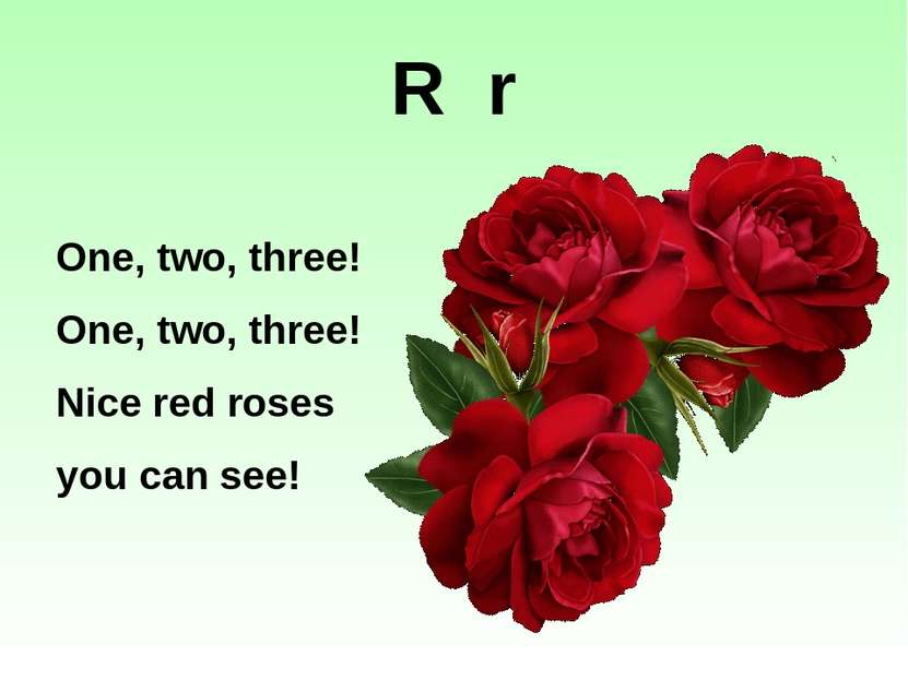 R r One, two, three! One, two, three! Nice red roses you can see!