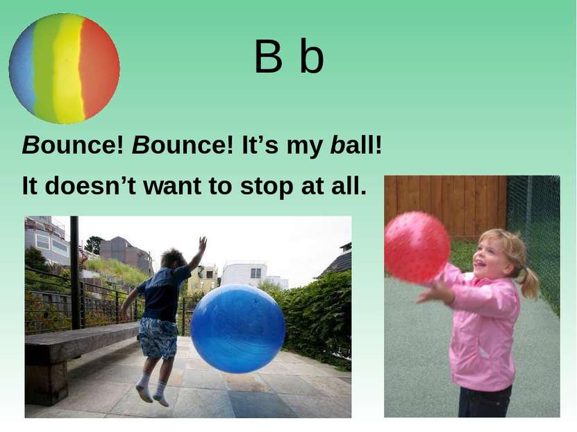 B b Bounce! Bounce! It’s my ball! It doesn’t want to stop at all.