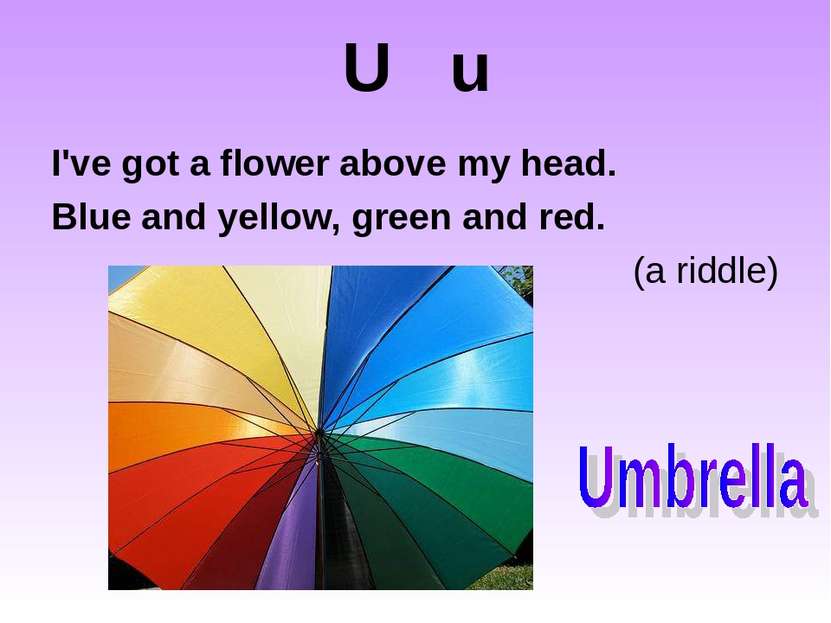 U u I've got a flower above my head. Blue and yellow, green and red. (a riddle)