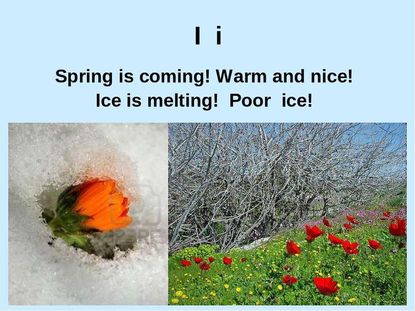 I i Spring is coming! Warm and nice! Ice is melting! Poor ice!