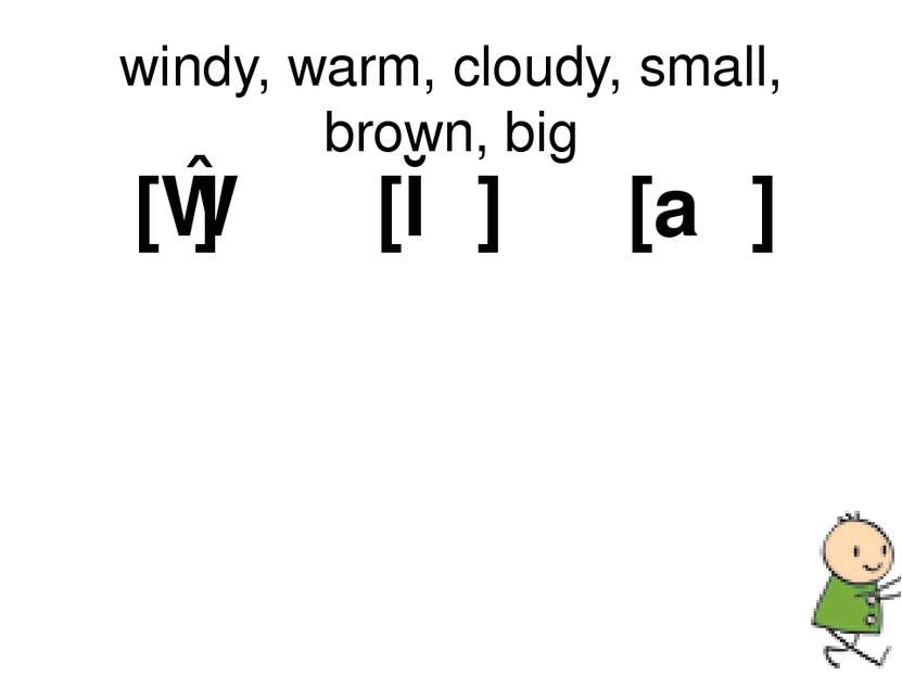 windy, warm, cloudy, small, brown, big [ɪ] [ɔː] [aʊ]