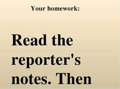 Your homework: Read the reporter's notes. Then write a news report, using the...
