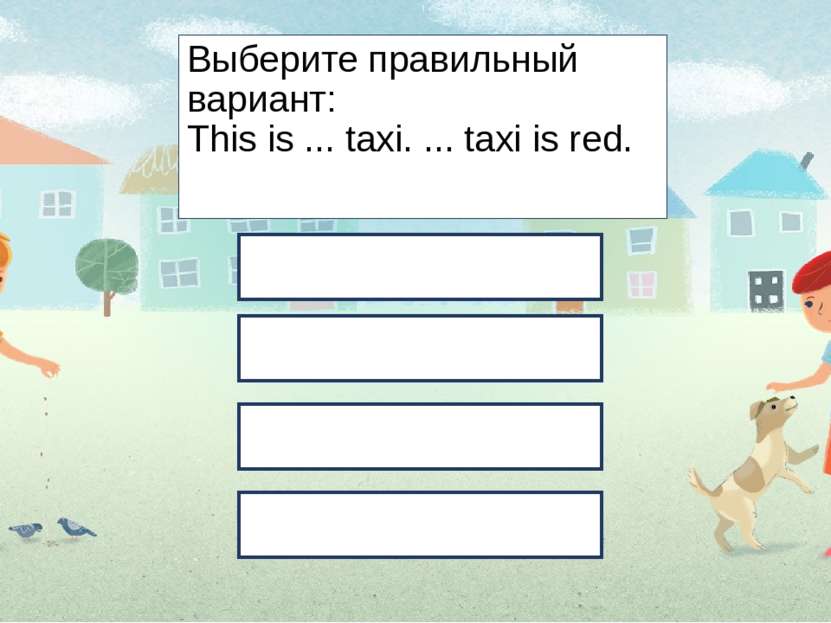 Выберите правильный вариант: This is ... taxi. ... taxi is red. a-the - - - t...