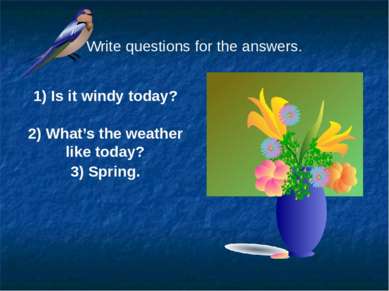 Write questions for the answers. 1) Is it windy today? 2) What’s the weather ...