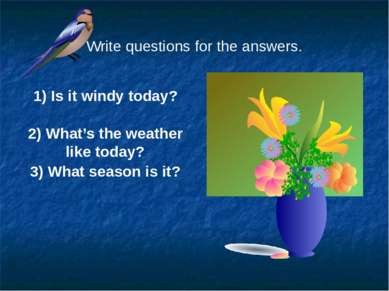 Write questions for the answers. 1) Is it windy today? 2) What’s the weather ...