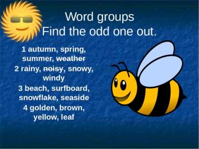 Word groups Find the odd one out. 1 autumn, spring, summer, weather 2 rainy, ...