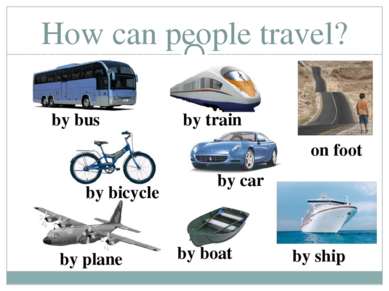 How can people travel? by boat by bus by train by bicycle by car by ship by p...