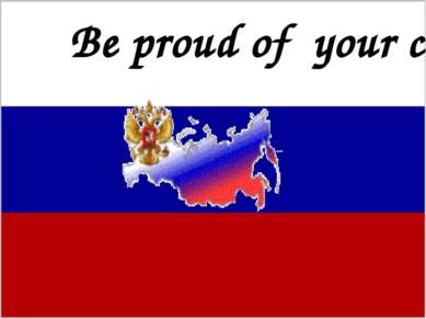 Be proud of Russia! It is your motherland and you should never forget about i...