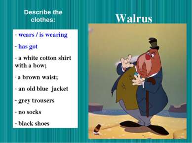 Walrus wears / is wearing has got a white cotton shirt with a bow; a brown wa...