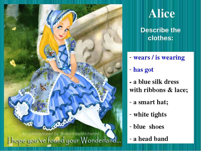 Alice wears / is wearing has got - a blue silk dress with ribbons & lace; a s...