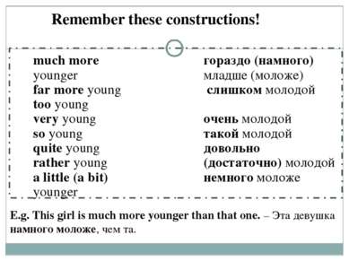 Remember these constructions! much more younger far more young too young very...