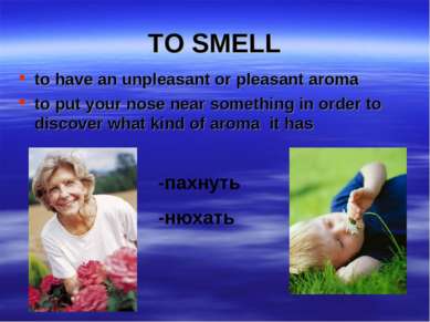 TO SMELL to have an unpleasant or pleasant aroma to put your nose near someth...
