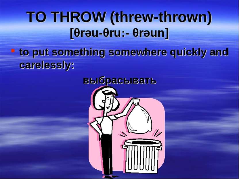 TO THROW (threw-thrown) [θrəu-θru:- θrəun] to put something somewhere quickly...