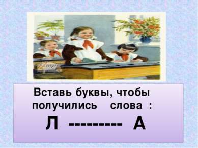 Вставь буквы, чтобы получились слова : Л --------- А