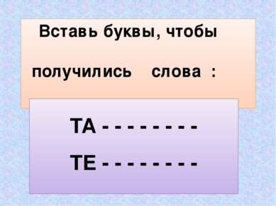 Вставь буквы, чтобы получились слова : ТА - - - - - - - - ТЕ - - - - - - - -