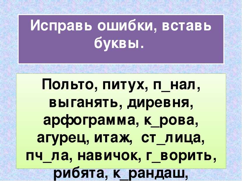 Исправь ошибки, вставь буквы. Польто, питух, п_нал, выганять, диревня, арфогр...