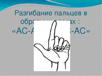 Разгибание пальцев в обратных слогах : «АС-АС-АС-АС-АС»