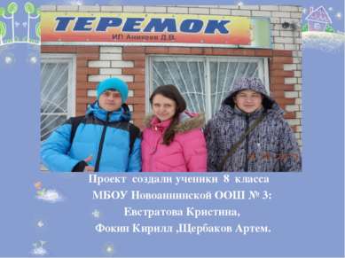 Проект создали ученики 8 класса МБОУ Новоаннинской ООШ № 3: Евстратова Кристи...