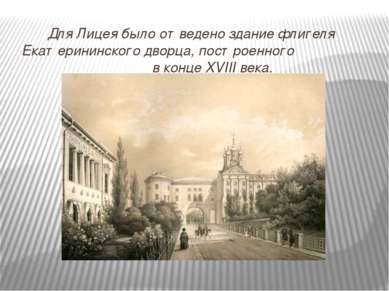 Для Лицея было отведено здание флигеля Екатерининского дворца, построенного в...