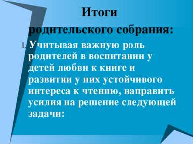 Итоги родительского собрания: 1. Учитывая важную роль родителей в воспитании ...