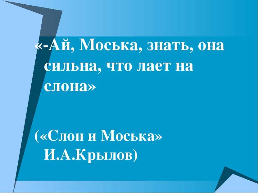 «-Ай, Моська, знать, она сильна, что лает на слона» («Слон и Моська» И.А.Крылов)